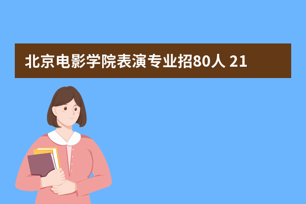 北京电影学院表演专业招80人 21日起网报三试全为“云艺考”